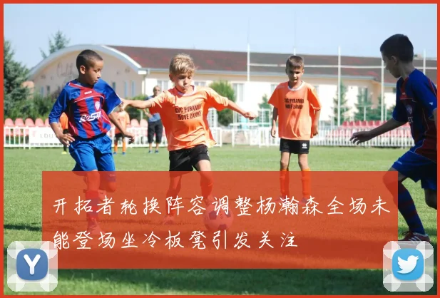 开拓者轮换阵容调整杨瀚森全场未能登场坐冷板凳引发关注