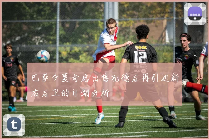巴萨今夏考虑出售孔德后再引进新右后卫的计划分析