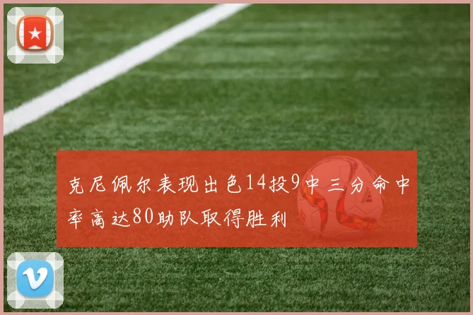 克尼佩尔表现出色14投9中三分命中率高达80助队取得胜利