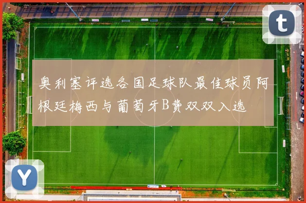 奥利塞评选各国足球队最佳球员阿根廷梅西与葡萄牙B费双双入选