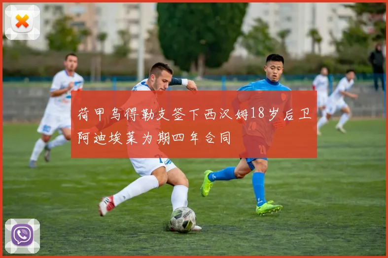 荷甲乌得勒支签下西汉姆18岁后卫阿迪埃莱为期四年合同