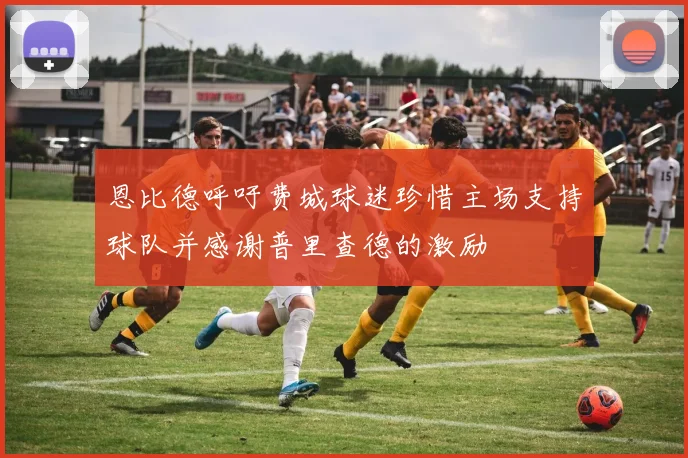 恩比德呼吁费城球迷珍惜主场支持球队并感谢普里查德的激励