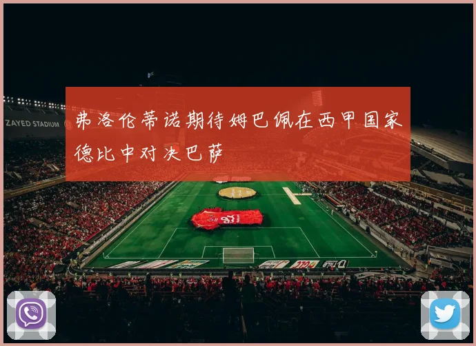 弗洛伦蒂诺期待姆巴佩在西甲国家德比中对决巴萨