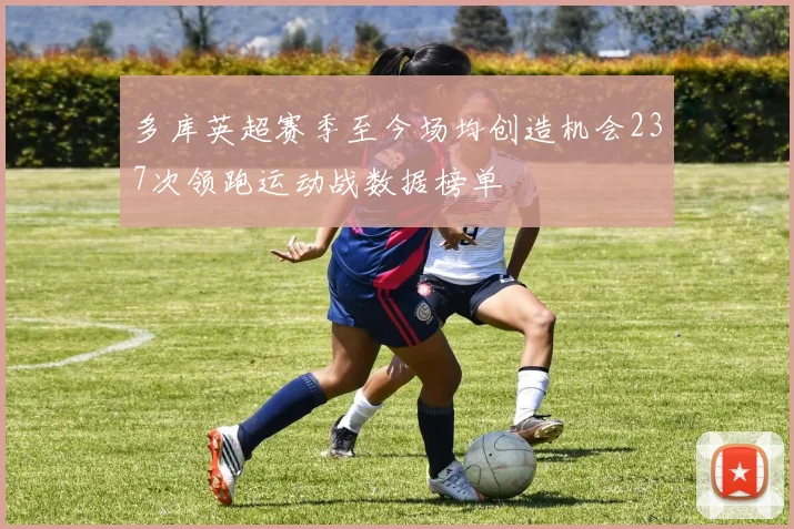 多库英超赛季至今场均创造机会237次领跑运动战数据榜单