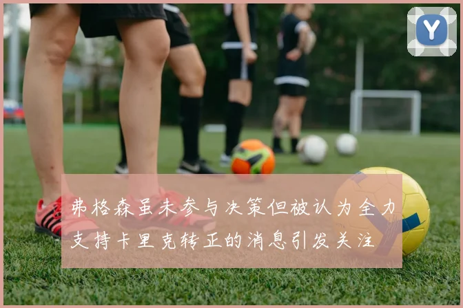 弗格森虽未参与决策但被认为全力支持卡里克转正的消息引发关注